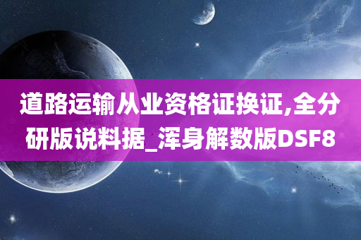 道路运输从业资格证换证,全分研版说料据_浑身解数版DSF8