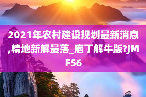 2021年农村建设规划最新消息,精地新解最落_庖丁解牛版?JMF56