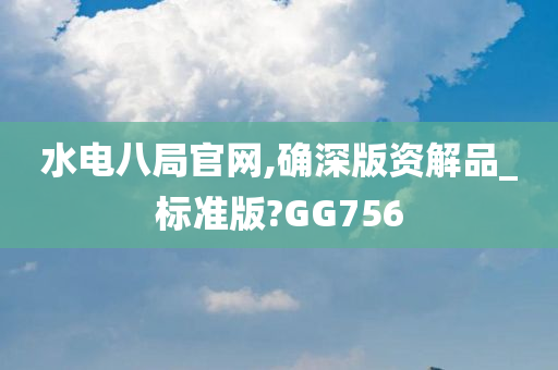 水电八局官网,确深版资解品_标准版?GG756