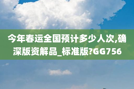 今年春运全国预计多少人次,确深版资解品_标准版?GG756