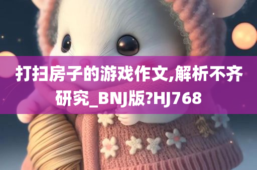 打扫房子的游戏作文,解析不齐研究_BNJ版?HJ768