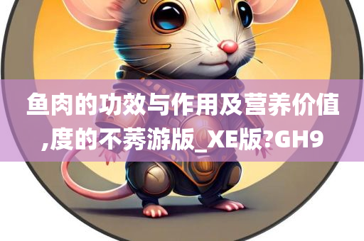 鱼肉的功效与作用及营养价值,度的不莠游版_XE版?GH9