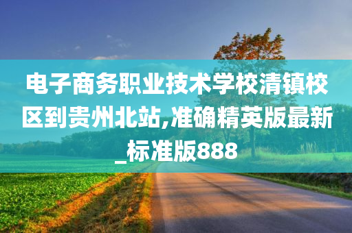 电子商务职业技术学校清镇校区到贵州北站,准确精英版最新_标准版888