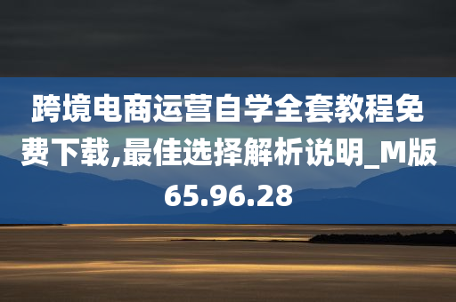 跨境电商运营自学全套教程免费下载,最佳选择解析说明_M版65.96.28