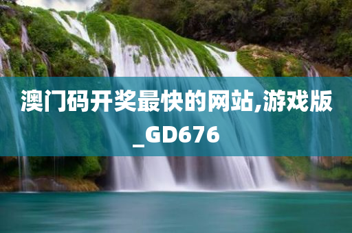 澳门码开奖最快的网站,游戏版_GD676