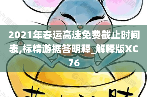 2021年春运高速免费截止时间表,标精游据答明释_解释版XC76