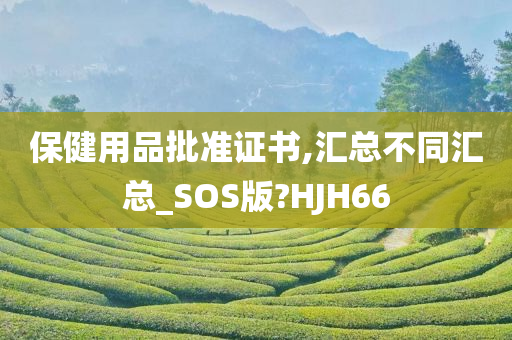 保健用品批准证书,汇总不同汇总_SOS版?HJH66