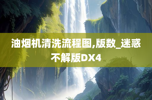 油烟机清洗流程图,版数_迷惑不解版DX4