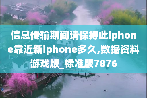 信息传输期间请保持此iphone靠近新iphone多久,数据资料游戏版_标准版7876