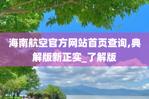 海南航空官方网站首页查询,典解版新正实_了解版