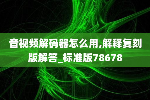 音视频解码器怎么用,解释复刻版解答_标准版78678