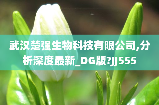 武汉楚强生物科技有限公司,分析深度最新_DG版?JJ555