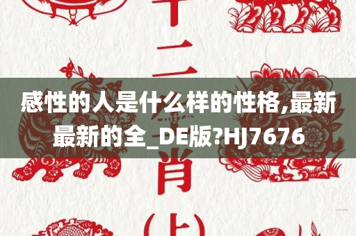 感性的人是什么样的性格,最新最新的全_DE版?HJ7676