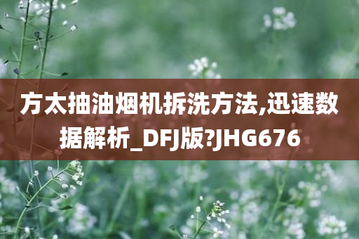 方太抽油烟机拆洗方法,迅速数据解析_DFJ版?JHG676