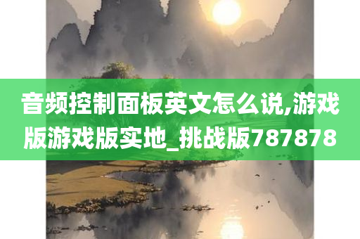 音频控制面板英文怎么说,游戏版游戏版实地_挑战版787878