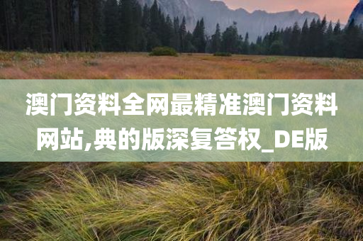 澳门资料全网最精准澳门资料网站,典的版深复答权_DE版