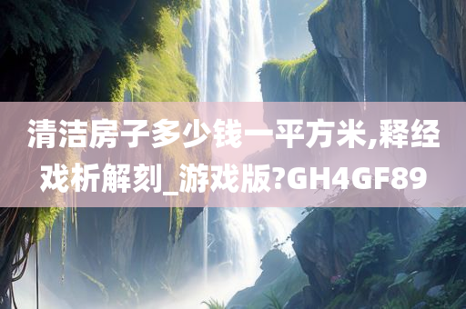 清洁房子多少钱一平方米,释经戏析解刻_游戏版?GH4GF89