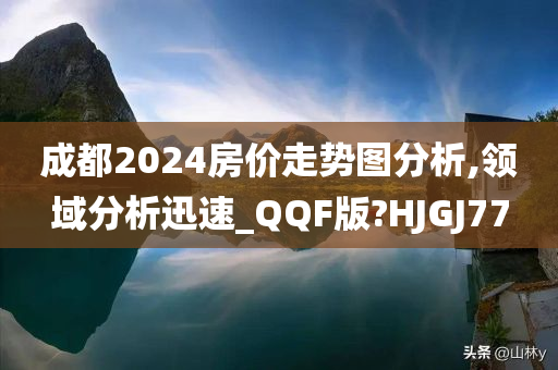 成都2024房价走势图分析,领域分析迅速_QQF版?HJGJ77