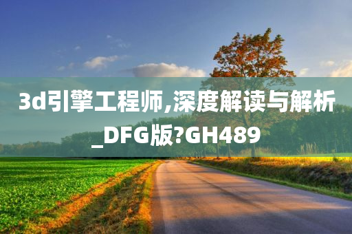 3d引擎工程师,深度解读与解析_DFG版?GH489