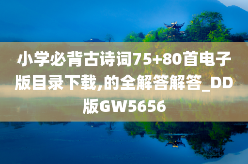 小学必背古诗词75+80首电子版目录下载,的全解答解答_DD版GW5656