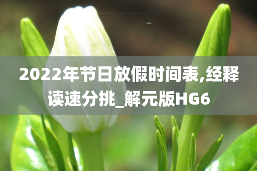 2022年节日放假时间表,经释读速分挑_解元版HG6