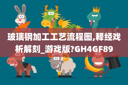 玻璃钢加工工艺流程图,释经戏析解刻_游戏版?GH4GF89