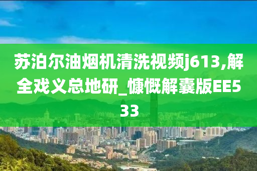 苏泊尔油烟机清洗视频j613,解全戏义总地研_慷慨解囊版EE533