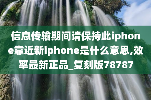 信息传输期间请保持此iphone靠近新iphone是什么意思,效率最新正品_复刻版78787