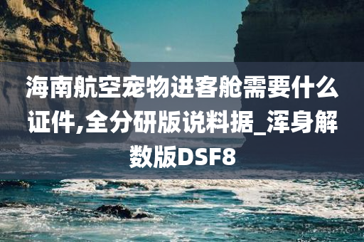 海南航空宠物进客舱需要什么证件,全分研版说料据_浑身解数版DSF8