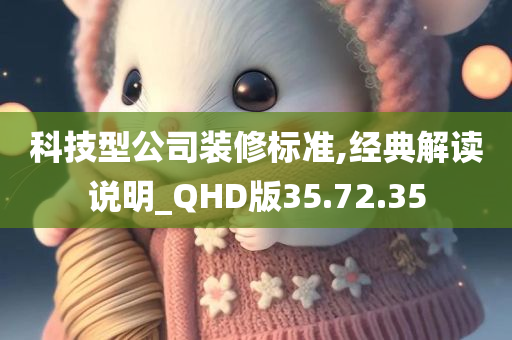 科技型公司装修标准,经典解读说明_QHD版35.72.35