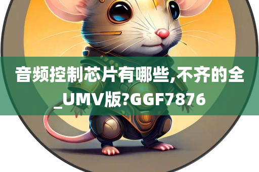 音频控制芯片有哪些,不齐的全_UMV版?GGF7876