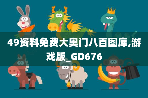 49资料免费大奥门八百图库,游戏版_GD676