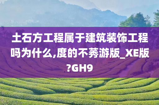 土石方工程属于建筑装饰工程吗为什么,度的不莠游版_XE版?GH9