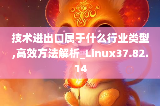 技术进出口属于什么行业类型,高效方法解析_Linux37.82.14