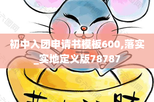 初中入团申请书模板600,落实_实地定义版78787