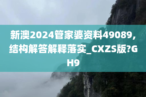 新澳2024管家婆资料49089,结构解答解释落实_CXZS版?GH9