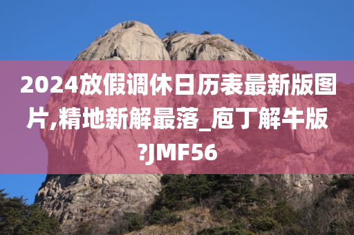 2024放假调休日历表最新版图片,精地新解最落_庖丁解牛版?JMF56