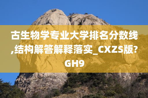 古生物学专业大学排名分数线,结构解答解释落实_CXZS版?GH9