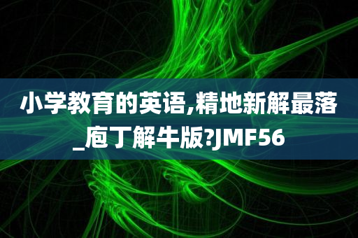 小学教育的英语,精地新解最落_庖丁解牛版?JMF56