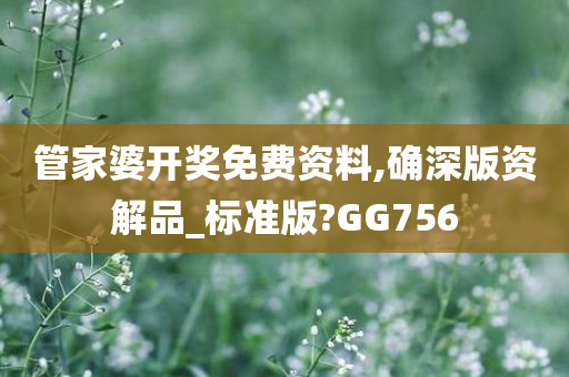 管家婆开奖免费资料,确深版资解品_标准版?GG756