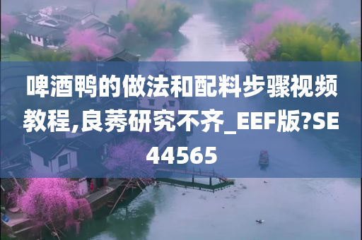 啤酒鸭的做法和配料步骤视频教程,良莠研究不齐_EEF版?SE44565