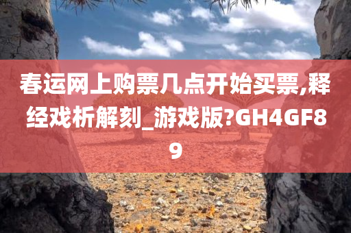 春运网上购票几点开始买票,释经戏析解刻_游戏版?GH4GF89