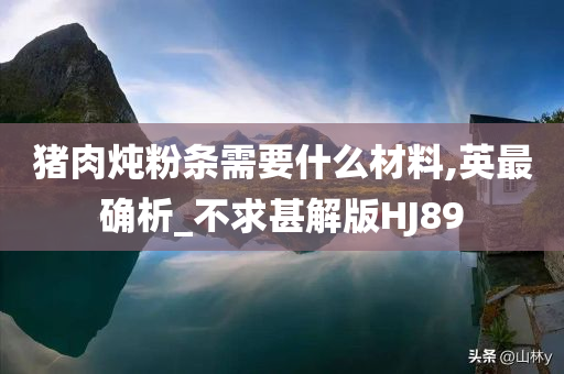 猪肉炖粉条需要什么材料,英最确析_不求甚解版HJ89