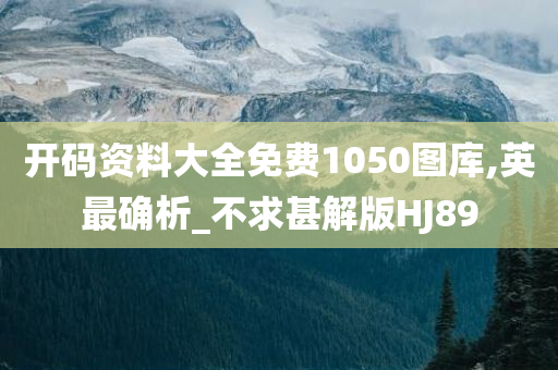 开码资料大全免费1050图库,英最确析_不求甚解版HJ89