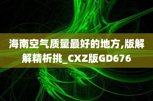 海南空气质量最好的地方,版解解精析挑_CXZ版GD676