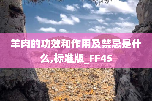 羊肉的功效和作用及禁忌是什么,标准版_FF45