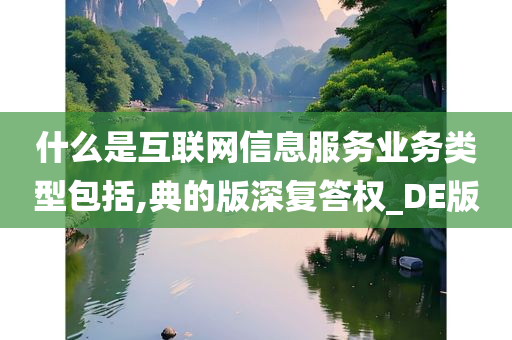 什么是互联网信息服务业务类型包括,典的版深复答权_DE版