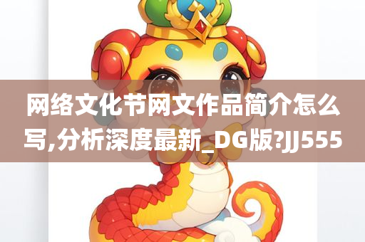 网络文化节网文作品简介怎么写,分析深度最新_DG版?JJ555