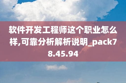 软件开发工程师这个职业怎么样,可靠分析解析说明_pack78.45.94