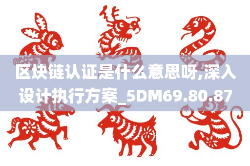 区块链认证是什么意思呀,深入设计执行方案_5DM69.80.87